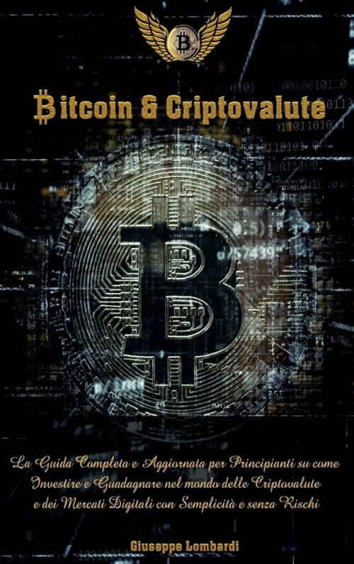 Bitcoin e Criptovalute: La Guida Completa e Aggiornata per Principianti su come Investire e Guadagnare nel mondo delle Criptovalute e dei Merc (Hardcover)