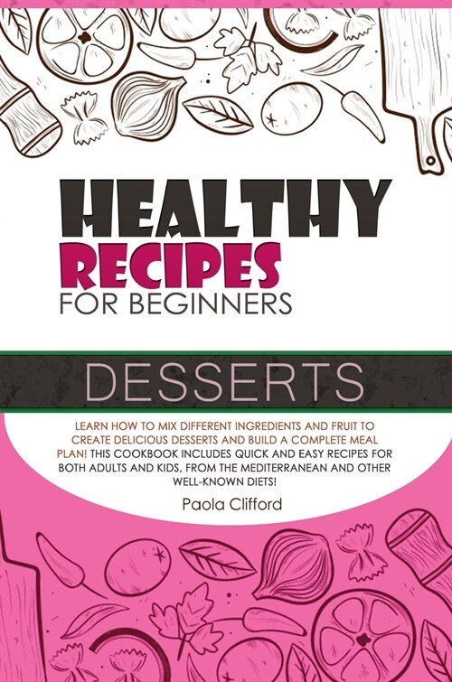 Healthy Recipes for Beginners Desserts: Learn how to mix different ingredients and fruit to create delicious desserts and build a complete meal plan! (Hardcover)