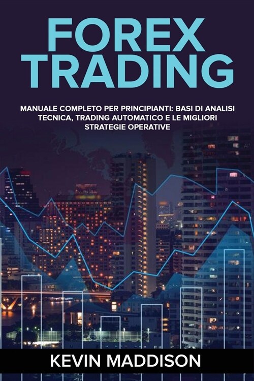 Forex Trading: Manuale Completo Per Principianti: Basi Di Analisi Tecnica, Trading Automatico E Le Migliori Strategie Operative. Fore (Paperback)