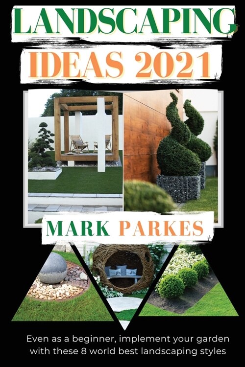 Landscaping Ideas 2021: Even as a Beginner, Implement Your Garden With These 8 Amazing Landscaping Styles (Paperback)