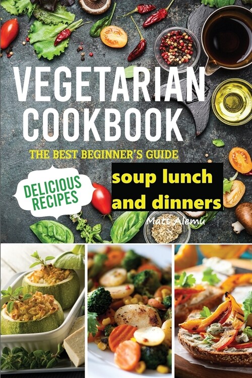 Vegetarian Cookbook: The best Beginners guide delicious recipes soup lunch and dinners (Paperback)