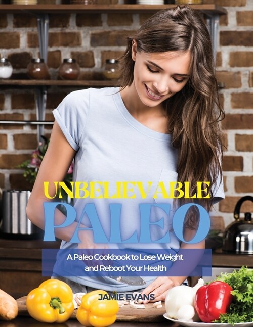 Unbelievable Paleo: A Paleo Cookbook to Lose Weight and Reboot Your Health (Paperback)