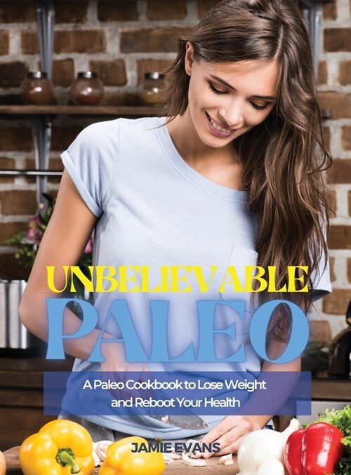 Unbelievable Paleo: A Paleo Cookbook to Lose Weight and Reboot Your Health (Hardcover)