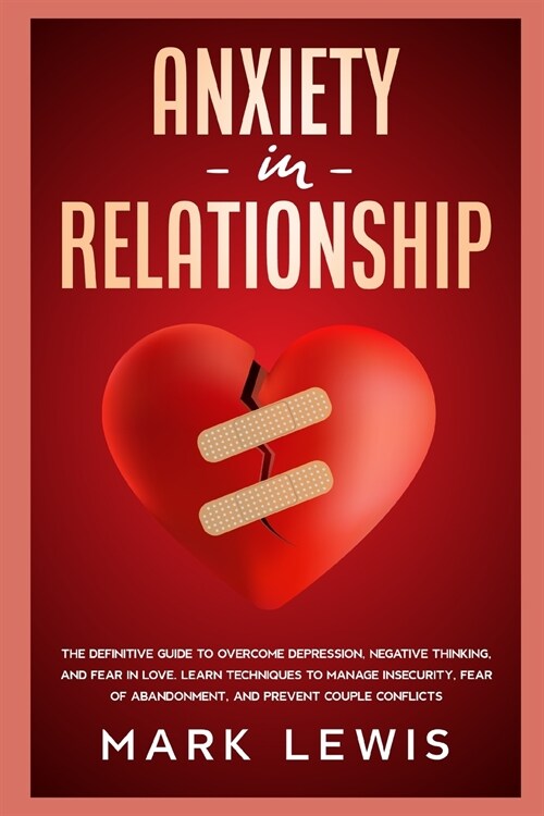 Anxiety in Relationship: The Definitive Guide To Overcome Depression, Negative Thinking, and Fear In Love. Learn Techniques to Manage Insecurit (Paperback)
