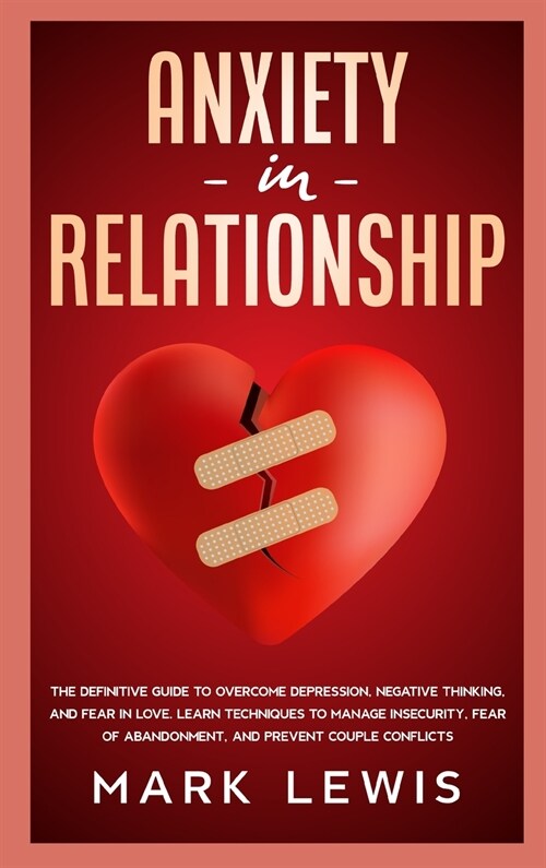 Anxiety in Relationship: The Definitive Guide To Overcome Depression, Negative Thinking, and Fear In Love. Learn Techniques to Manage Insecurit (Hardcover)