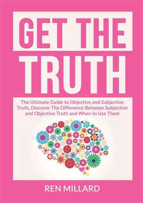 Get the Truth: The Ultimate Guide to Objective and Subjective Truth, Discover The Difference Between Subjective and Objective Truth a (Paperback)
