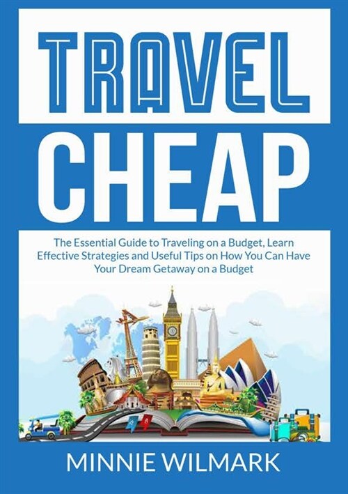 Travel Cheap: The Essential Guide to Traveling on a Budget, Learn Effective Strategies and Useful Tips on How You Can Have Your Drea (Paperback)
