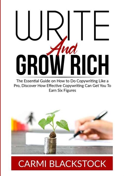 Write and Grow Rich: The Essential Guide on How to Do Copywriting Like a Pro, Discover How Effective Copywriting Can Get You To Earn Six Fi (Paperback)