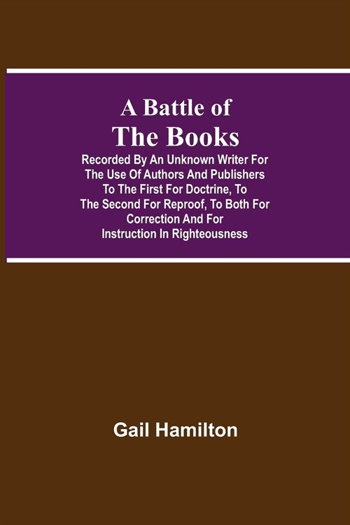 A Battle Of The Books, Recorded By An Unknown Writer For The Use Of Authors And Publishers To The First For Doctrine, To The Second For Reproof, To Bo (Paperback)