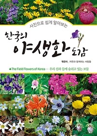 (사진으로 쉽게 알아보는) 한국의 야생화 도감 =우리 산과 들에 숨쉬고 있는 보물 /The field flowers of Korea 