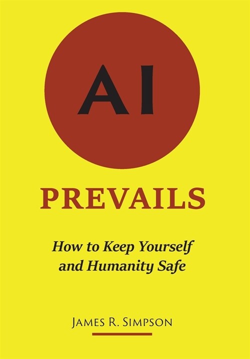 AI Prevails: How to Keep Yourself and Humanity Safe (Hardcover)