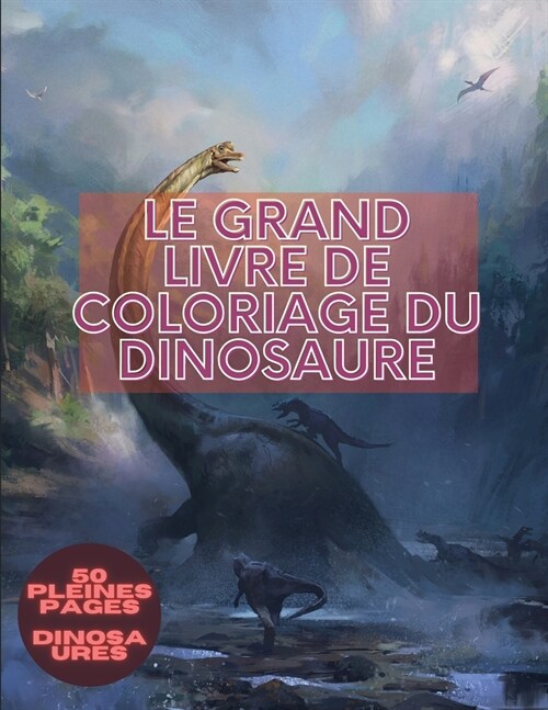 Le grand livre de coloriage du dinosaure: pour adultes et enfants Livre de coloriage avec des dinosaures comprenant 50 illustrations dont le T-Rex, le (Paperback)