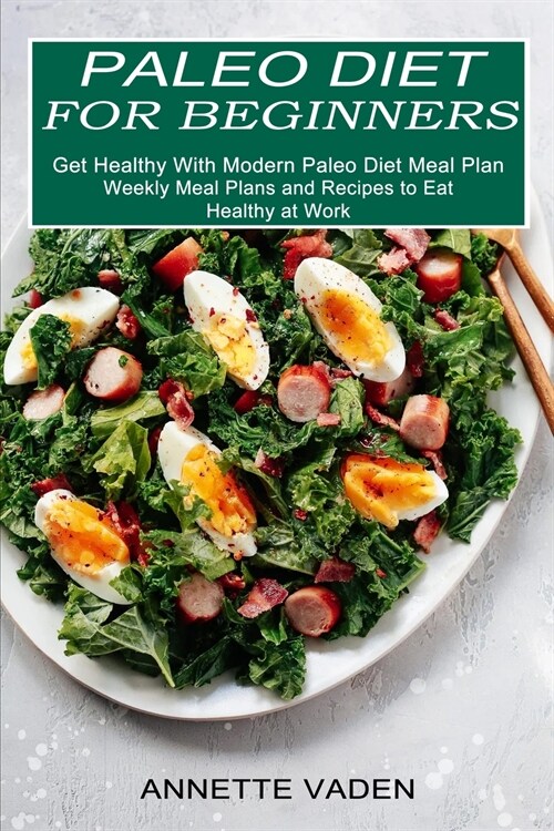 Paleo Diet for Beginners: Get Healthy With Modern Paleo Diet Meal Plan (Weekly Meal Plans and Recipes to Eat Healthy at Work) (Paperback)