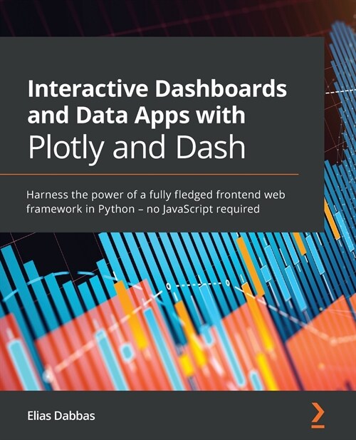 Interactive Dashboards and Data Apps with Plotly and Dash: Harness the power of a fully fledged frontend web framework in Python - no JavaScript requi (Paperback)
