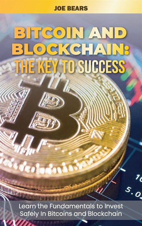 Bitcoin and Blockchain: The Key to Success Learn the Fundamentals to Invest Safely In Bitcoins and Blockchain (Hardcover)