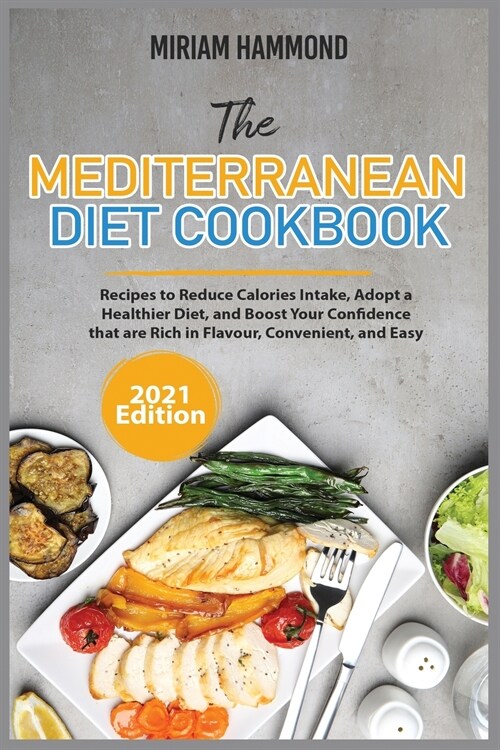 The Mediterranean Diet Cookbook (2021 Edition): Recipes to Reduce Calories Intake, Adopt a Healthier Diet, and Boost Your Confidence that are Rich in (Paperback)