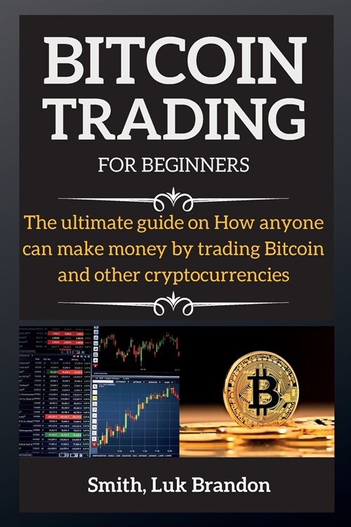 Bitcoin Trading for Beginners: The ultimate guide on How anyone can make money by trading Bitcoin and other cryptocurrencies (Paperback)