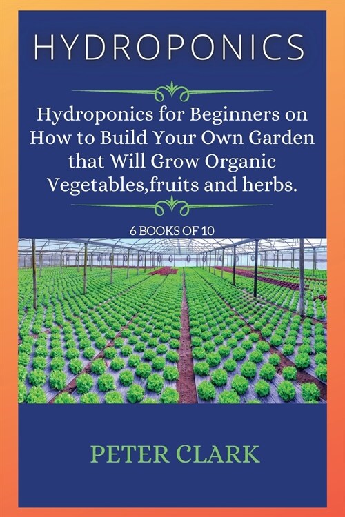 Hydroponics: Hydroponics for Beginners on How to Build Your Own Garden that Will Grow Organic Vegetables, fruits and herbs. (Paperback, Hydroponics)