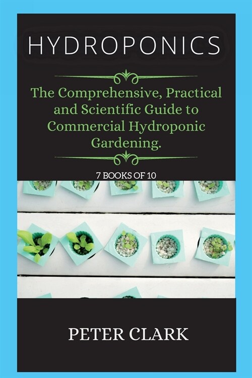 Hydroponics: The Comprehensive, Practical and Scientific Guide to Commercial Hydroponic Gardening. (Paperback, Hydroponics)
