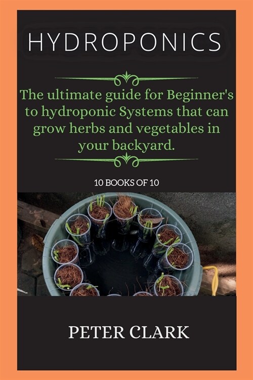 Hydroponics: The ultimate guide for Beginners to hydroponic Systems that can grow herbs and vegetables in your backyard. (Paperback, Hydroponics)