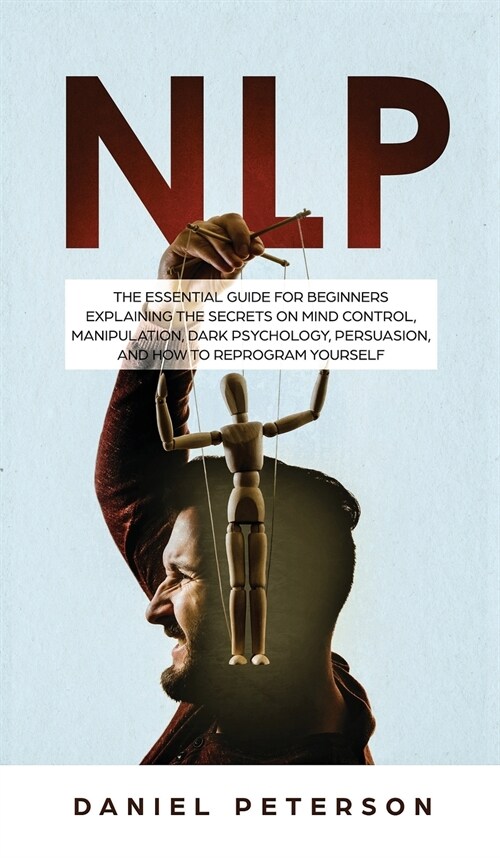Nlp: The Essential Guide for Beginners Explaining the Secrets on Mind Control, Manipulation, Dark Psychology, Persuasion, a (Hardcover)