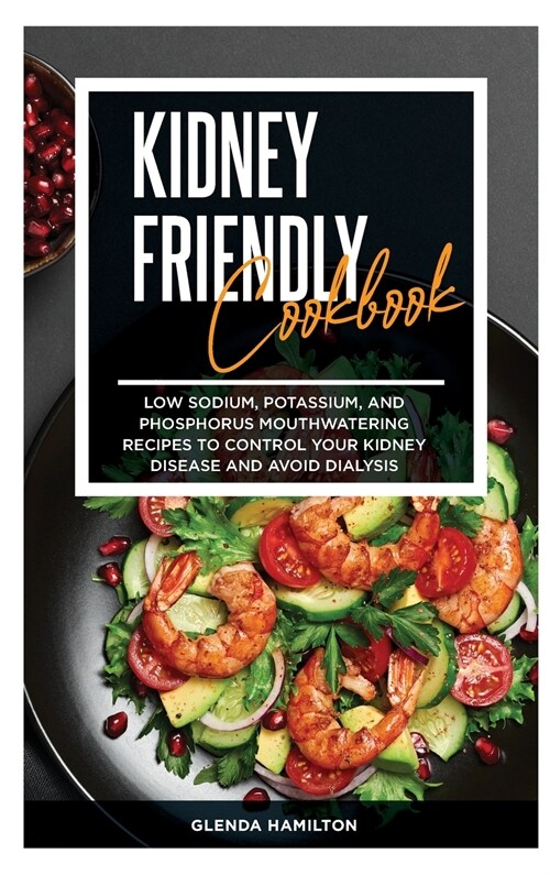 Kidney Friendly Cookbook: Low Sodium, Potassium, And Phosphorus Mouthwatering Recipes to Control Your Kidney Disease and Avoid Dialysis (Hardcover)