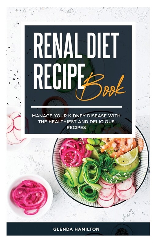 Renal Diet Recipe Book: Manage your Kidney Disease with the Healthiest and Delicious Recipes (Hardcover)