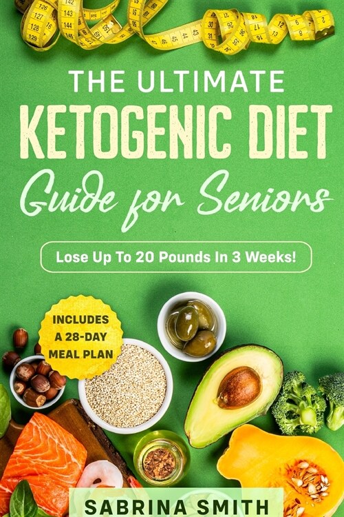 The Ultimate Ketogenic Diet Guide for Seniors: Includes a 28-Day Meal Plan, Lose Up To 20 Pounds In 3 Weeks! (Paperback)