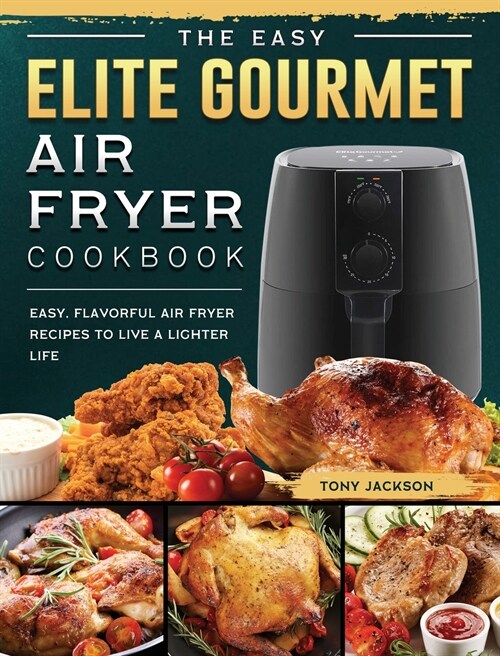 The Easy Elite Gourmet Air Fryer Cookbook: Easy, Flavorful Air Fryer Recipes to Live a Lighter Life (Hardcover)