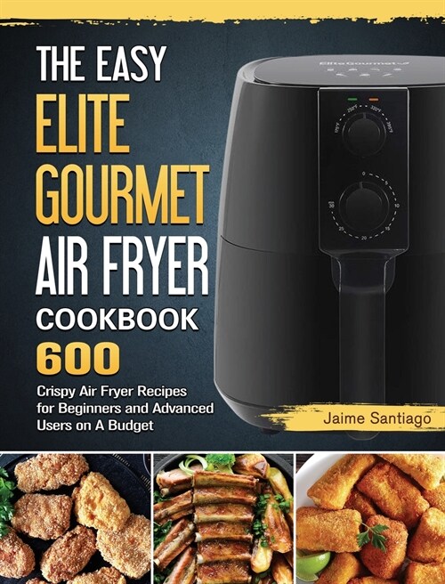 The Easy Elite Gourmet Air Fryer Cookbook: 600 Crispy Air Fryer Recipes for Beginners and Advanced Users on A Budget (Hardcover)