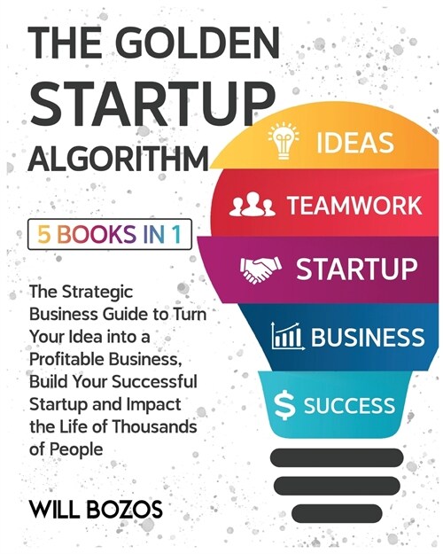The Golden Startup Algorithm [5 Books in 1]: The Strategic Business Guide to Turn Your Idea into a Profitable Business, Build Your Successful Startup (Paperback)