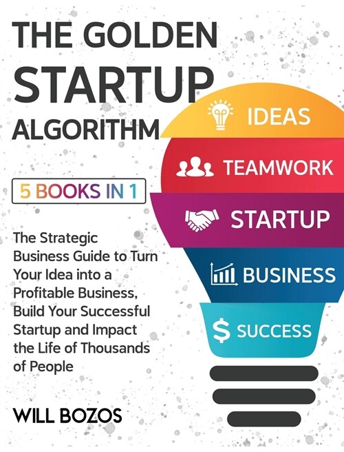 The Golden Startup Algorithm [5 Books in 1]: The Strategic Business Guide to Turn Your Idea into a Profitable Business, Build Your Successful Startup (Hardcover)