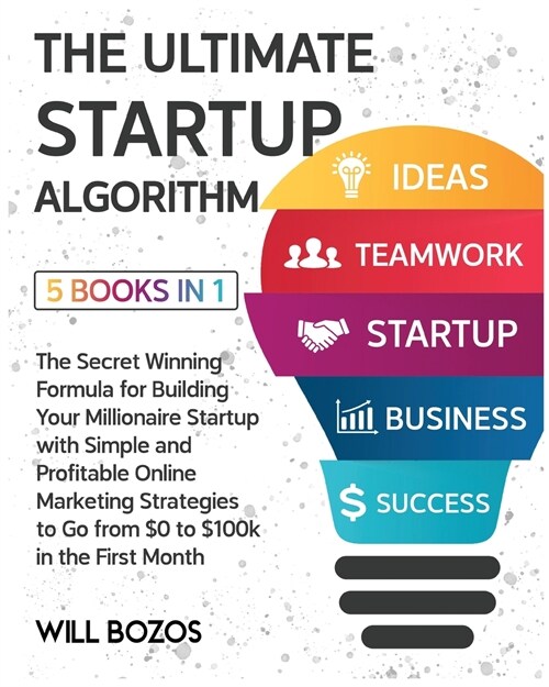The Ultimate Startup Algorithm [5 Books in 1]: The Secret Winning Formula for Building Your Millionaire Startup with Simple and Profitable Online Mark (Paperback)