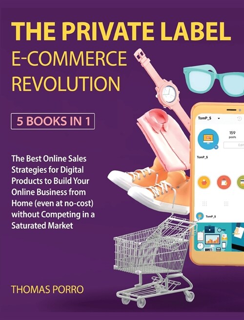 The Private Label E-Commerce Revolution [5 Books in 1]: The Best Online Sales Strategies for Digital Products to Build Your Online Business from Home (Hardcover)