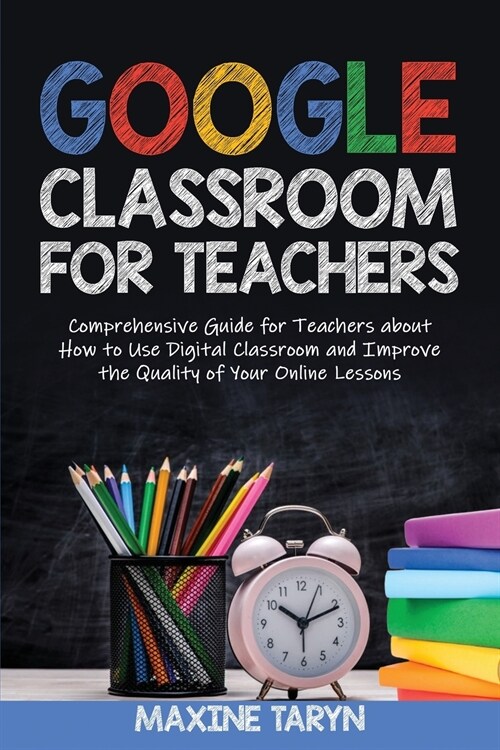 Google Classroom for Teachers: Comprehensive Guide for Teachers about How to Use Digital Classroom and Improve the Quality of Your Online Lessons (Paperback)