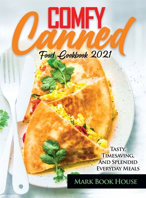 Comfy Canned Food Cookbook 2021: Tasty, Timesaving, And Splendid Everyday Meals (Hardcover)