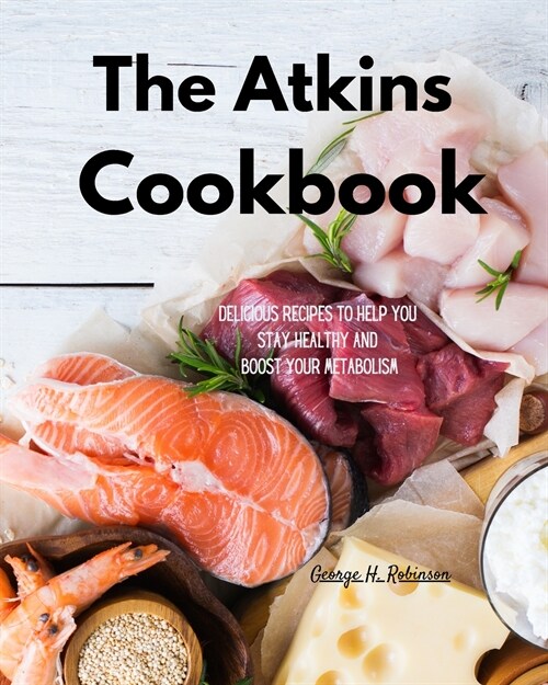 The Atkins Cookbook: Delicious Recipes To Help You Stay Healthy and boost your Metabolism (Paperback)