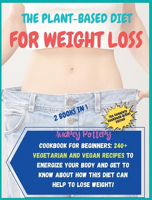 The Plant-Based Diet for Weight Loss: 2 Books in 1: COOKBOOK+DIET ED: Cookbook for Beginners: 240+ Vegetarian and Vegan Recipes to Energize Your Body (Hardcover)