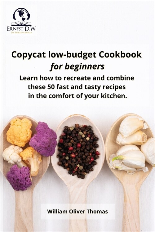 Copycat low-budget Cookbook for beginners: Learn how to recreate and combine these 50 fast and tasty recipes in the comfort of your kitchen (Paperback)