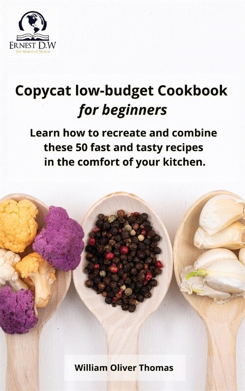 Copycat low-budget Cookbook for beginners: Learn how to recreate and combine these 50 fast and tasty recipes in the comfort of your kitchen (Hardcover)