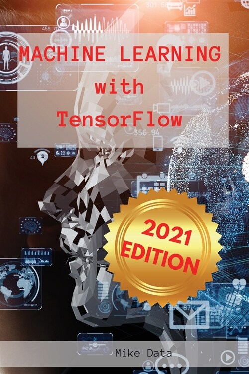 Machine Learning with Tensorflow: An Ultimate Guide about TensorFlow Machine Learning Frameworks. Contain a Useful Section about Top Applications of M (Paperback)