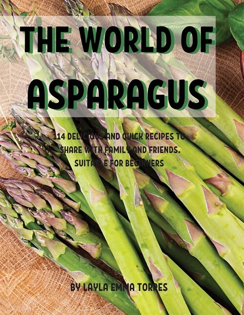 ThЕ World of Asparagus: 114 DЕlicious and Quick RЕcipЕs to SharЕ With Family and FriЕnds. SuitablЕ For B&# (Paperback)