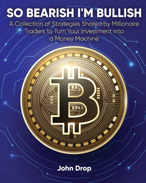 So Bearish Im Bullish: A Collection of Strategies Shared by Millionaire Traders to Turn Your Investment into a Money Machine (Paperback)