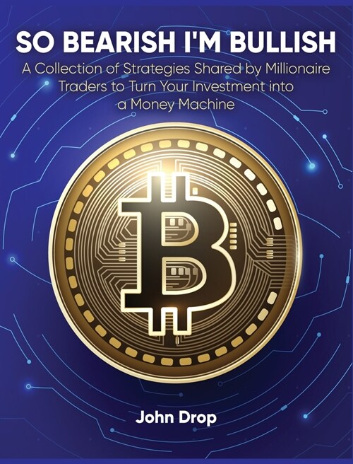 So Bearish Im Bullish: A Collection of Strategies Shared by Millionaire Traders to Turn Your Investment into a Money Machine (Hardcover)