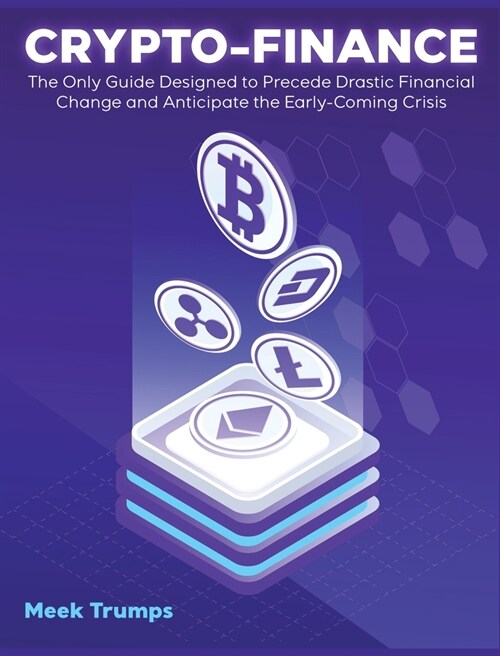 Crypto-Finance: The Only Guide Designed to Precede Drastic Financial Change and Anticipate the Early-Coming Crisis (Hardcover)