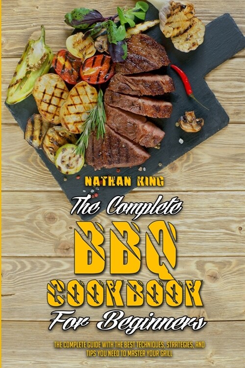 The Complete BBQ Cookbook For Beginners: The Complete Guide With The Best Techniques, Strategies, And Tips You Need To Master Your Grill (Paperback)
