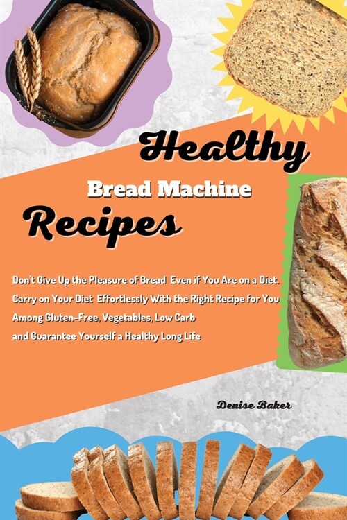 Healthy Bread Machine Recipes: Dont Give Up the Pleasure of Bread Even if You Are on a Diet. Carry on Your Diet Effortlessly With the Right Recipe f (Paperback)