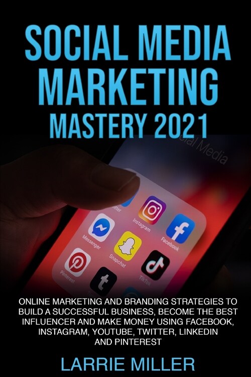 Social Media Marketing Mastery 2021: Online Marketing and Branding Strategies to Build a Successful Business, Become the Best Influencer and Make Mone (Paperback)