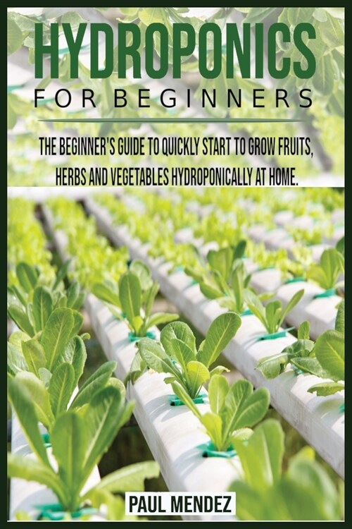 Hydroponics For BeginnerS: The Beginners Guide to Quickly Start to Grow Fruits, Herbs And Vegetables Hydroponically at Home. (Paperback)