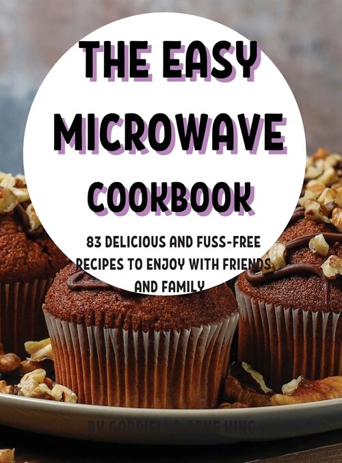 ThЕ Еasy MicrowavЕ Cookbook: 83 DЕlicious and Fuss-FrЕЕ RЕcipЕs to Еnjoy with FriЕnds and (Hardcover)